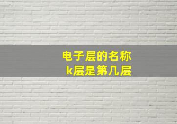 电子层的名称 k层是第几层